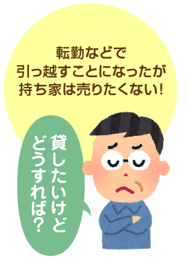 転勤などで引っ越すことになったが持ち家は売りたくない！貸したいけどどうすれば？